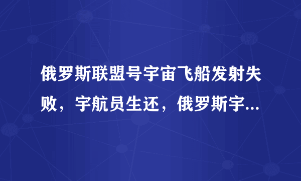 俄罗斯联盟号宇宙飞船发射失败，宇航员生还，俄罗斯宇航员是依靠什么成功逃生的？