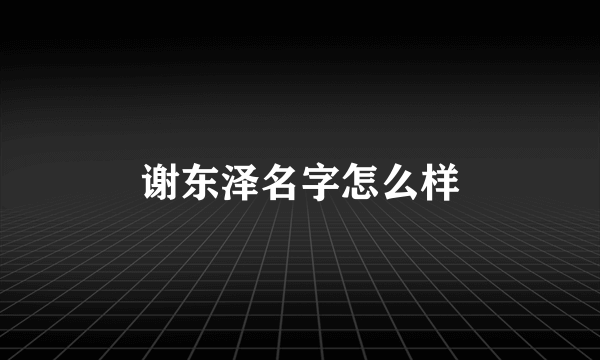 谢东泽名字怎么样