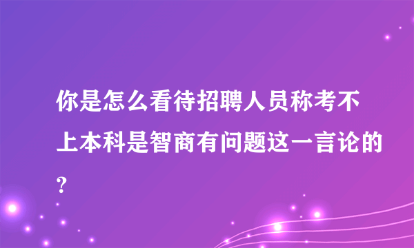 你是怎么看待招聘人员称考不上本科是智商有问题这一言论的？