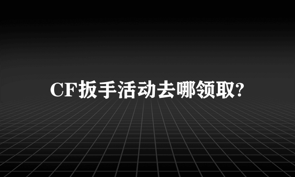 CF扳手活动去哪领取?