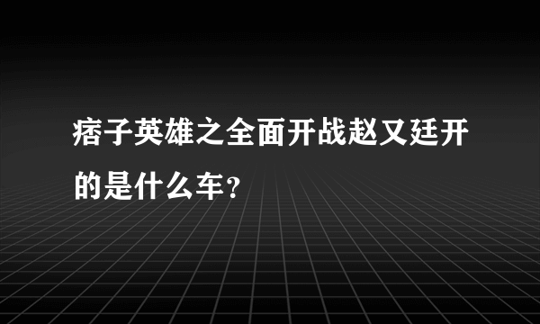 痞子英雄之全面开战赵又廷开的是什么车？