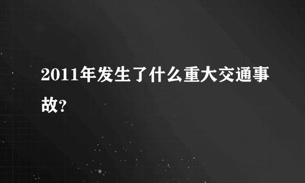 2011年发生了什么重大交通事故？