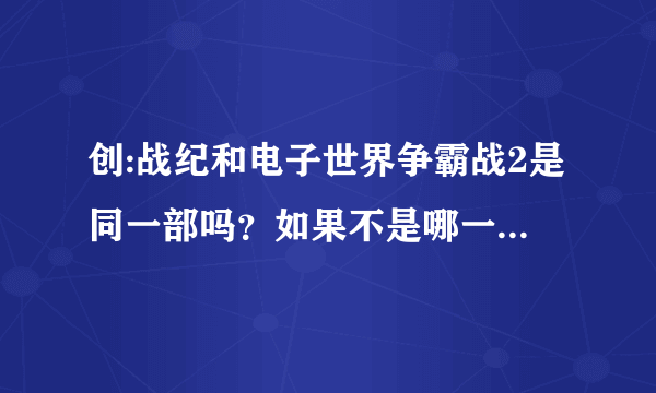 创:战纪和电子世界争霸战2是同一部吗？如果不是哪一部更好？