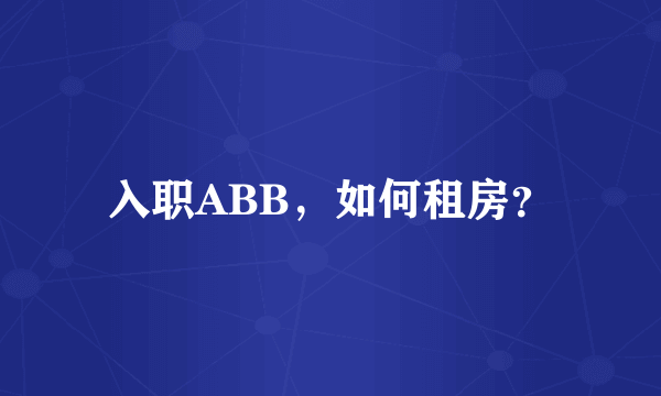 入职ABB，如何租房？