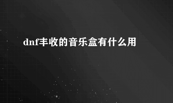 dnf丰收的音乐盒有什么用