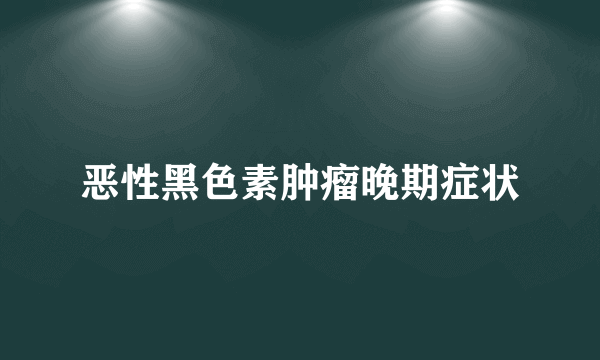 恶性黑色素肿瘤晚期症状