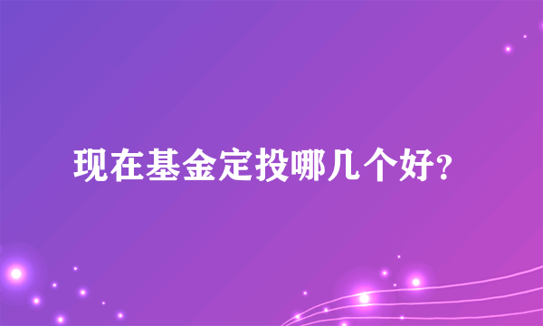 现在基金定投哪几个好？