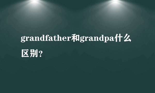 grandfather和grandpa什么区别？