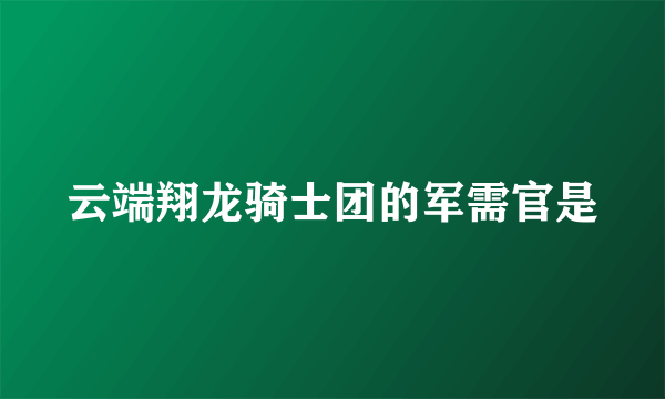 云端翔龙骑士团的军需官是