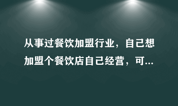 从事过餐饮加盟行业，自己想加盟个餐饮店自己经营，可以做吗？