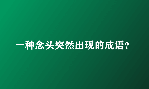 一种念头突然出现的成语？