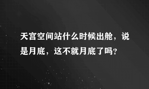 天宫空间站什么时候出舱，说是月底，这不就月底了吗？