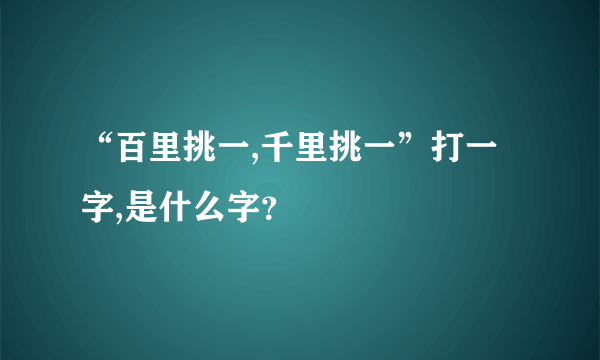 “百里挑一,千里挑一”打一字,是什么字？