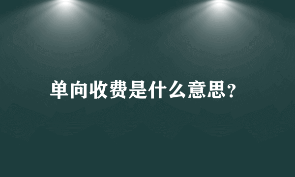 单向收费是什么意思？