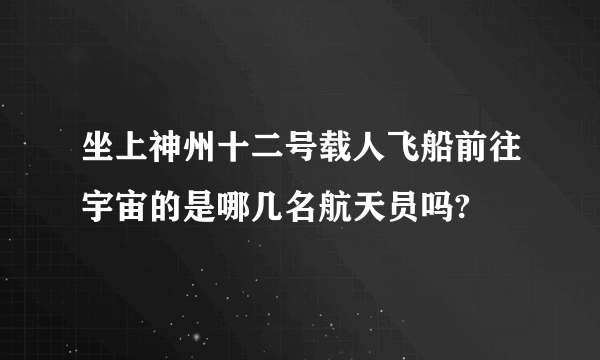 坐上神州十二号载人飞船前往宇宙的是哪几名航天员吗?