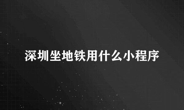 深圳坐地铁用什么小程序