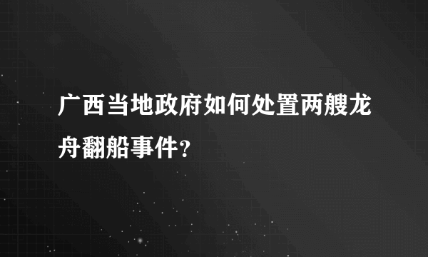 广西当地政府如何处置两艘龙舟翻船事件？