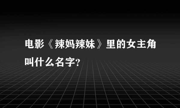 电影《辣妈辣妹》里的女主角叫什么名字？