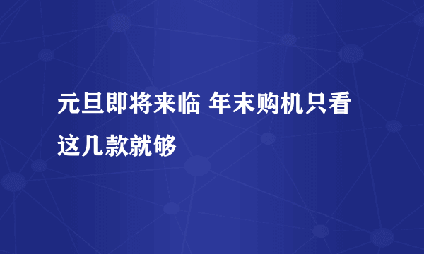 元旦即将来临 年末购机只看这几款就够