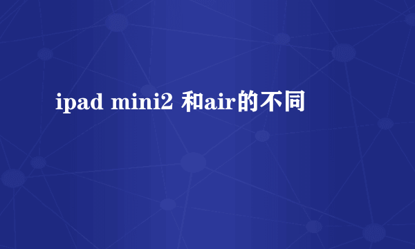 ipad mini2 和air的不同