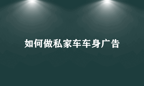 如何做私家车车身广告