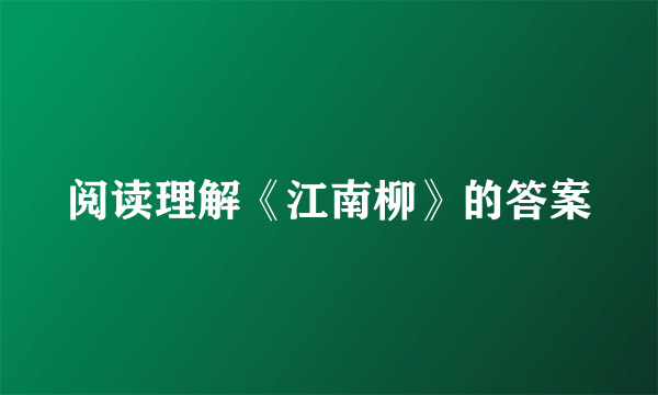 阅读理解《江南柳》的答案