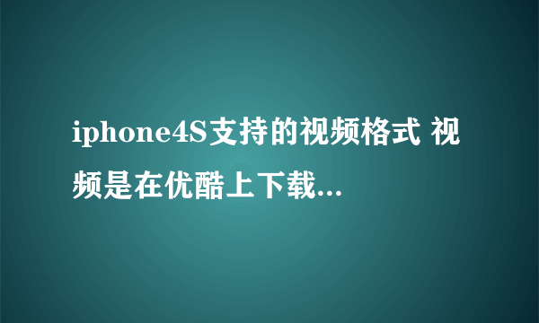 iphone4S支持的视频格式 视频是在优酷上下载下来的 用转换器转换成了mp4格式 为什么还是不支持？