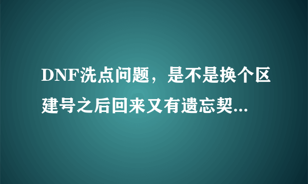 DNF洗点问题，是不是换个区建号之后回来又有遗忘契约3天？