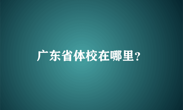 广东省体校在哪里？