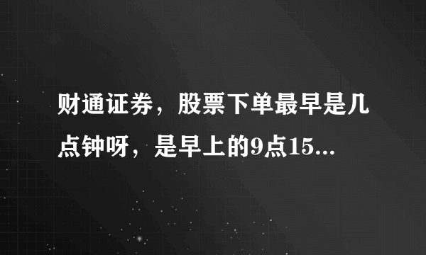 财通证券，股票下单最早是几点钟呀，是早上的9点15吗，听说有些证券公司是可以提前12小时就可以下单的？