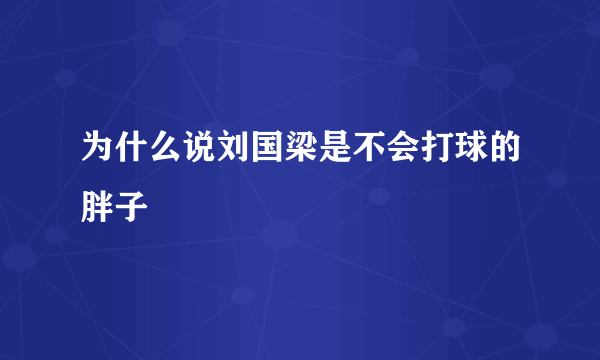 为什么说刘国梁是不会打球的胖子