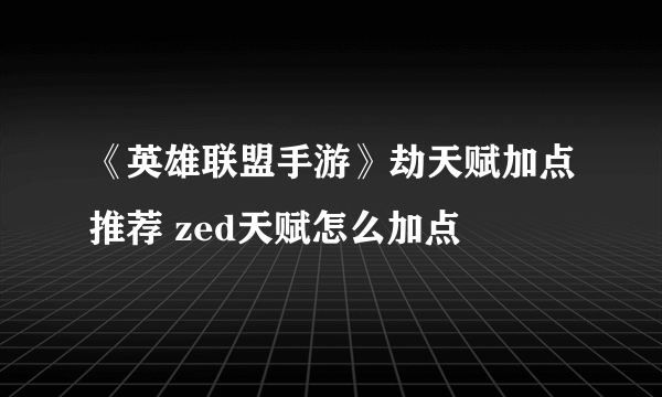 《英雄联盟手游》劫天赋加点推荐 zed天赋怎么加点