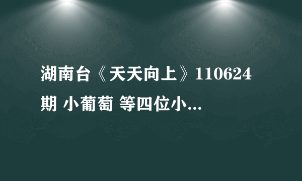 湖南台《天天向上》110624期 小葡萄 等四位小朋友出场时的英文歌曲是