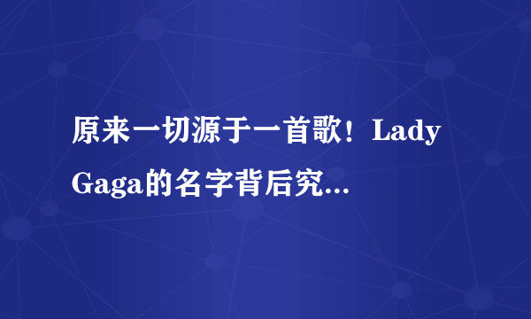 原来一切源于一首歌！Lady Gaga的名字背后究竟有着怎样的故事？