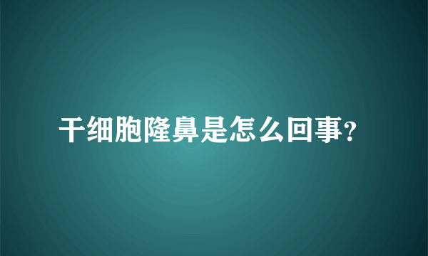 干细胞隆鼻是怎么回事？