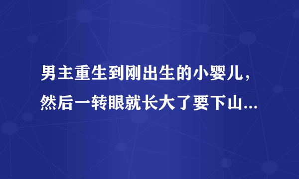 男主重生到刚出生的小婴儿，然后一转眼就长大了要下山，他家人给了他一个药丸，他下山后就去了妓院把破了