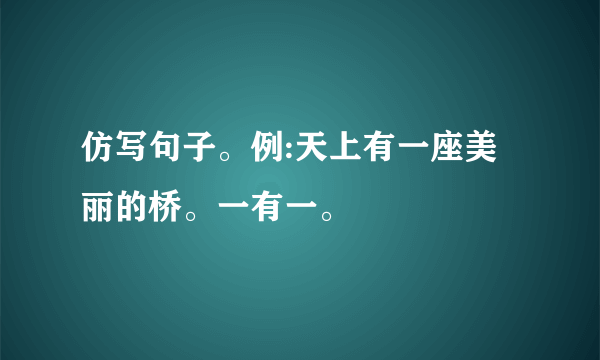 仿写句子。例:天上有一座美丽的桥。一有一。