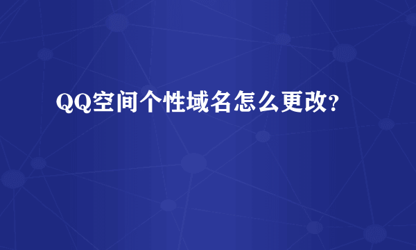 QQ空间个性域名怎么更改？