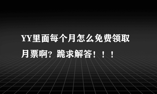 YY里面每个月怎么免费领取月票啊？跪求解答！！！