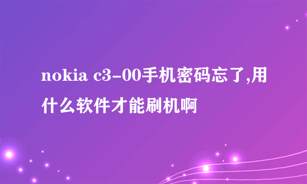 nokia c3-00手机密码忘了,用什么软件才能刷机啊