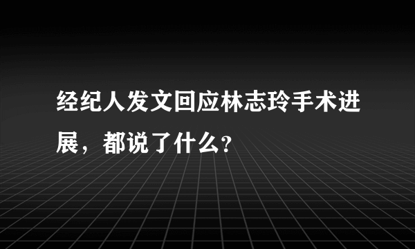 经纪人发文回应林志玲手术进展，都说了什么？