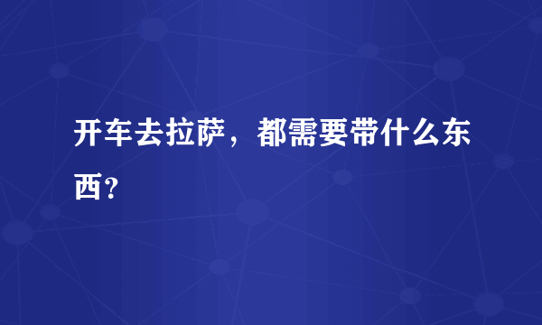 开车去拉萨，都需要带什么东西？