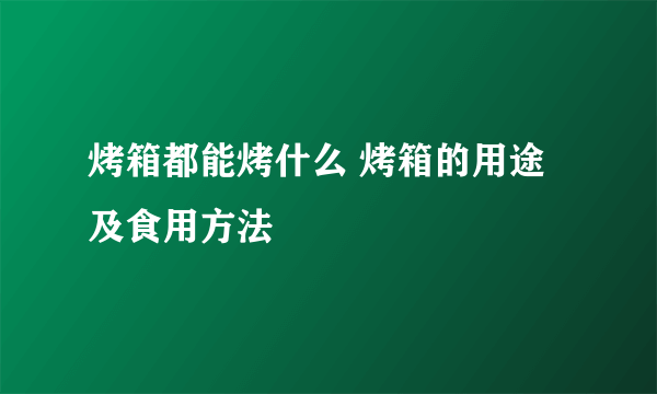 烤箱都能烤什么 烤箱的用途及食用方法