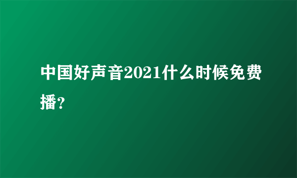 中国好声音2021什么时候免费播？