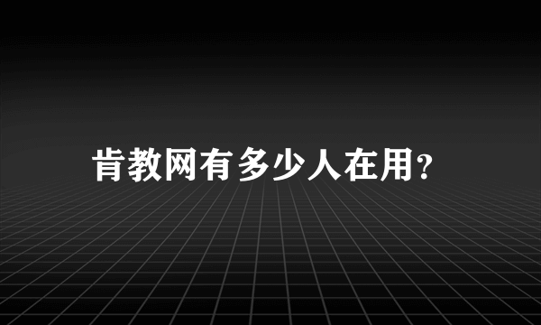 肯教网有多少人在用？