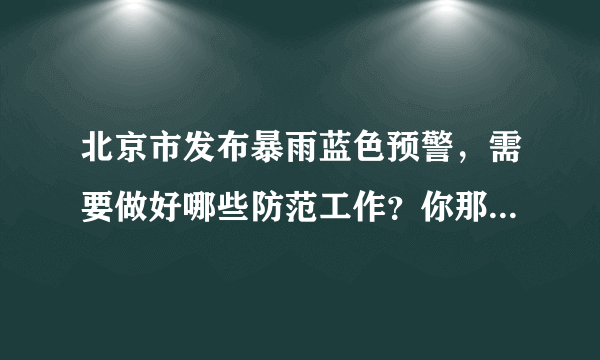 北京市发布暴雨蓝色预警，需要做好哪些防范工作？你那里雨下的大吗？