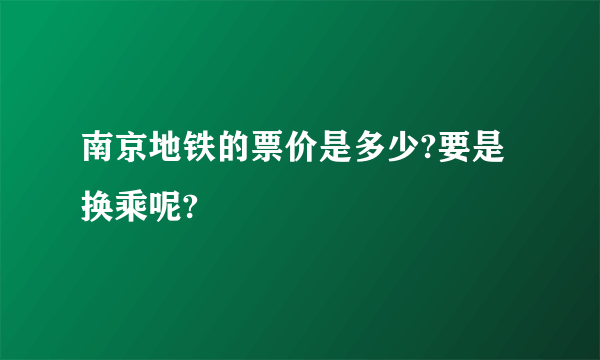 南京地铁的票价是多少?要是换乘呢?