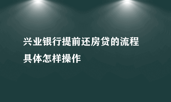 兴业银行提前还房贷的流程 具体怎样操作