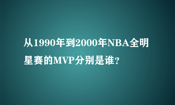 从1990年到2000年NBA全明星赛的MVP分别是谁？