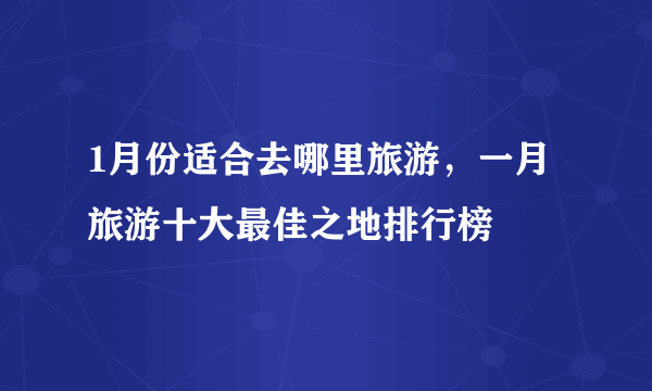 1月份适合去哪里旅游，一月旅游十大最佳之地排行榜